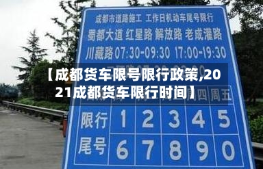 【成都货车限号限行政策,2021成都货车限行时间】