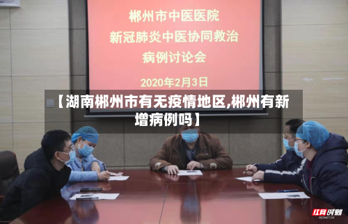 【湖南郴州市有无疫情地区,郴州有新增病例吗】