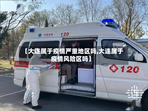 【大连属于疫情严重地区吗,大连属于疫情风险区吗】