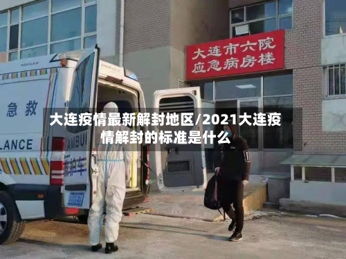大连疫情最新解封地区/2021大连疫情解封的标准是什么