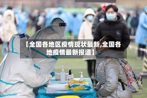【全国各地区疫情现状最新,全国各地疫情最新报道】