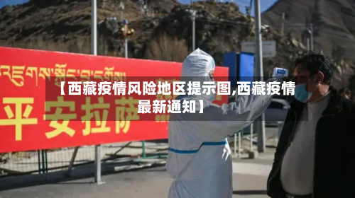 【西藏疫情风险地区提示图,西藏疫情最新通知】