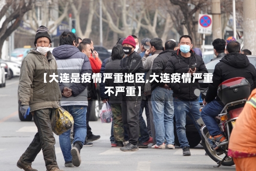 【大连是疫情严重地区,大连疫情严重不严重】