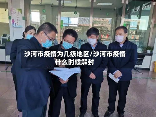 沙河市疫情为几级地区/沙河市疫情什么时候解封