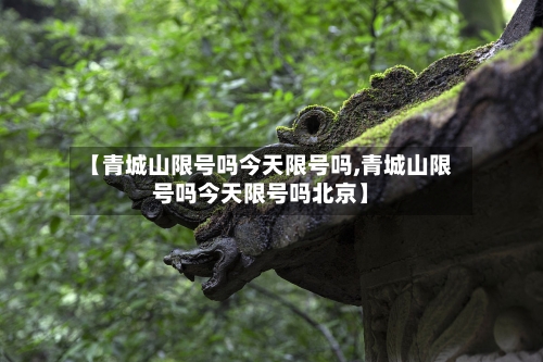 【青城山限号吗今天限号吗,青城山限号吗今天限号吗北京】