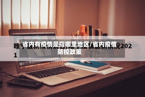 省内有疫情是指哪里地区/省内疫情防控政策