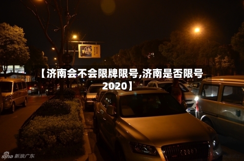 【济南会不会限牌限号,济南是否限号2020】