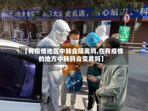 【有疫情地区中转会隔离吗,在有疫情的地方中转码会变黄吗】