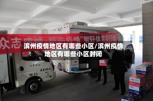 滨州疫情地区有哪些小区/滨州疫情地区有哪些小区封闭