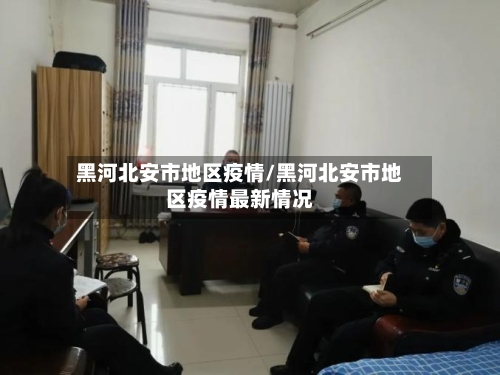 黑河北安市地区疫情/黑河北安市地区疫情最新情况
