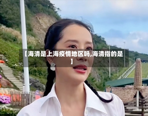 【海清是上海疫情地区吗,海清指的是】