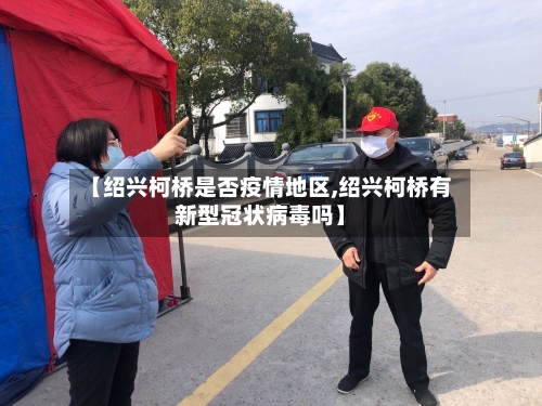 【绍兴柯桥是否疫情地区,绍兴柯桥有新型冠状病毒吗】