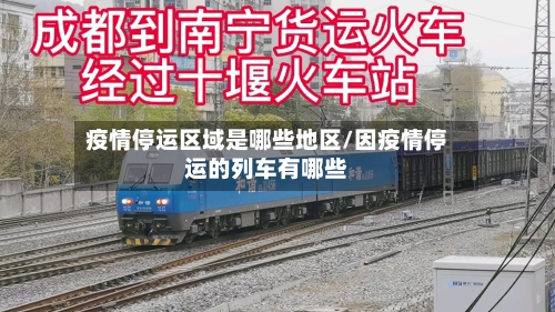 疫情停运区域是哪些地区/因疫情停运的列车有哪些