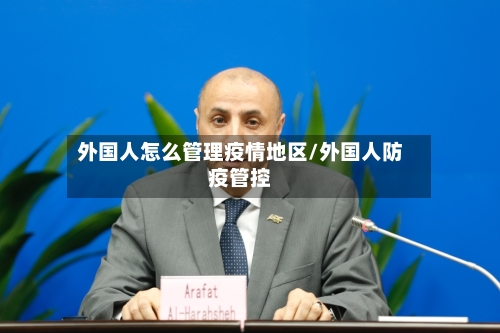 外国人怎么管理疫情地区/外国人防疫管控