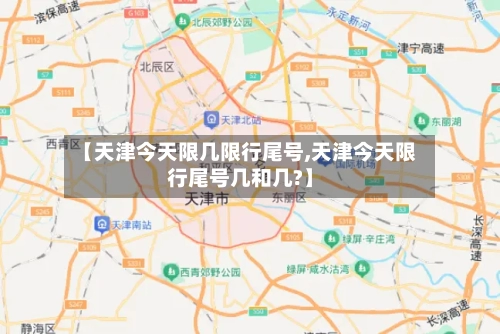 【天津今天限几限行尾号,天津今天限行尾号几和几?】