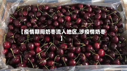 【疫情期间奶枣流入地区,涉疫情奶枣】