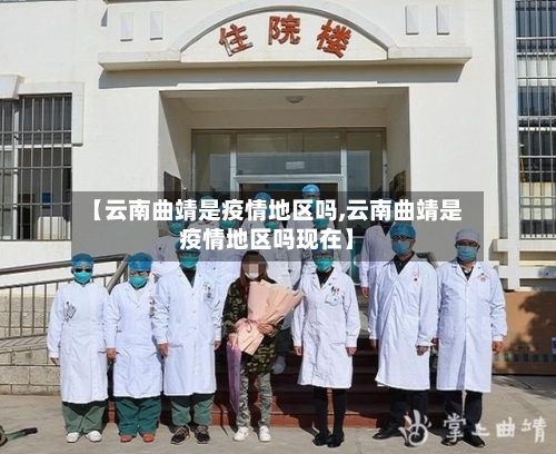 【云南曲靖是疫情地区吗,云南曲靖是疫情地区吗现在】