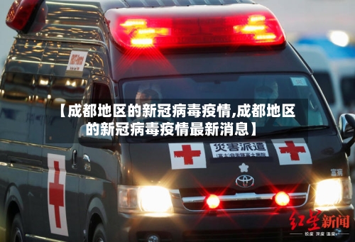 【成都地区的新冠病毒疫情,成都地区的新冠病毒疫情最新消息】