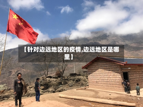 【针对边远地区的疫情,边远地区是哪里】