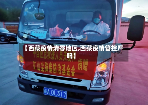 【西藏疫情清零地区,西藏疫情管控严吗】