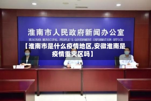 【淮南市是什么疫情地区,安徽淮南是疫情重灾区吗】