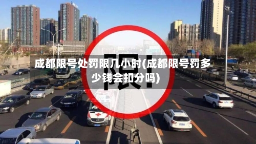 成都限号处罚限几小时(成都限号罚多少钱会扣分吗)