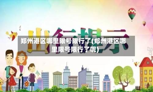 郑州港区哪里限号限行了(郑州港区哪里限号限行了呢)