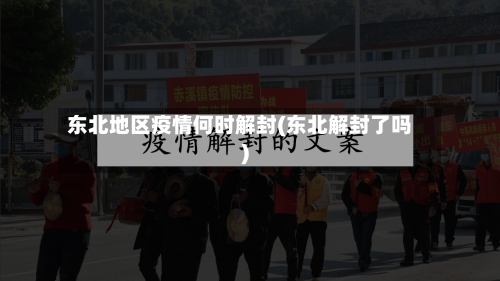 东北地区疫情何时解封(东北解封了吗)