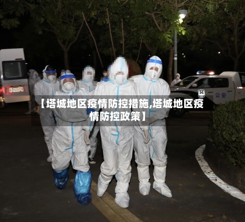 【塔城地区疫情防控措施,塔城地区疫情防控政策】
