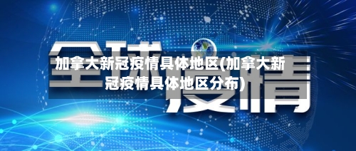 加拿大新冠疫情具体地区(加拿大新冠疫情具体地区分布)