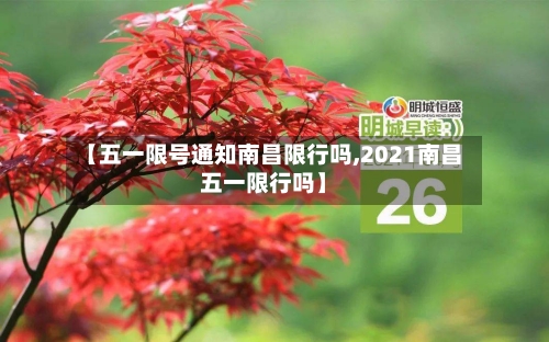 【五一限号通知南昌限行吗,2021南昌五一限行吗】