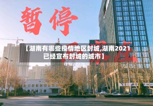【湖南有哪些疫情地区封城,湖南2021已经宣布封城的城市】