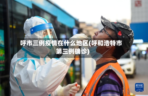 呼市三例疫情在什么地区(呼和浩特市第三例确诊)