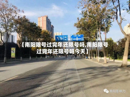 【南阳限号过完年还限号吗,南阳限号过完年还限号吗今天】
