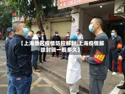 【上海地区疫情防控解封,上海疫情解除封锁一般多久】