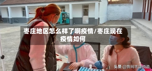 枣庄地区怎么样了啊疫情/枣庄现在疫情如何