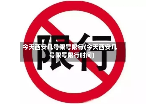 今天西安几号限号限行(今天西安几号限号限行时间)