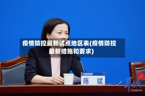 疫情防控最新试点地区表(疫情防控最新措施和要求)