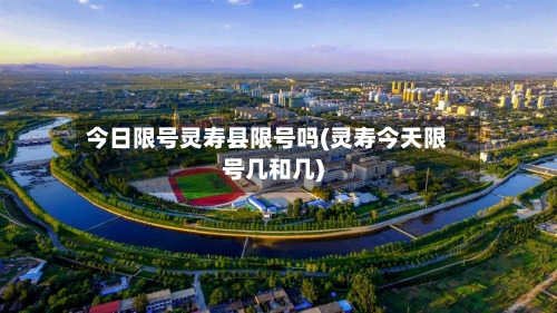 今日限号灵寿县限号吗(灵寿今天限号几和几)