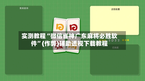 实测教程“微信雀神广东麻将必胜软件”(作弊)辅助透视下载教程