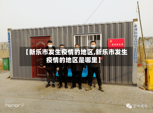 【新乐市发生疫情的地区,新乐市发生疫情的地区是哪里】