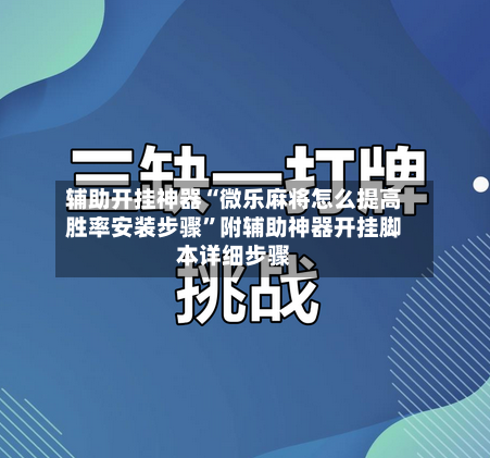 辅助开挂神器“微乐麻将怎么提高胜率安装步骤”附辅助神器开挂脚本详细步骤