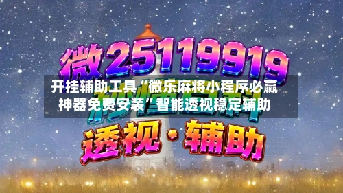 开挂辅助工具“微乐麻将小程序必赢神器免费安装”智能透视稳定辅助