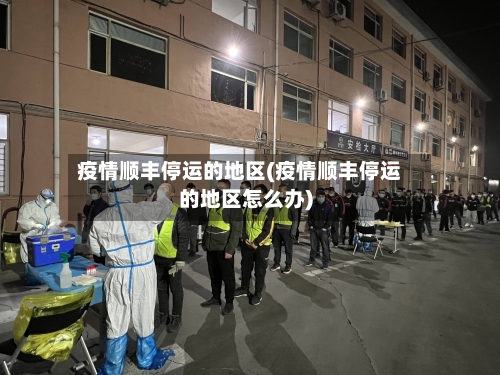 疫情顺丰停运的地区(疫情顺丰停运的地区怎么办)