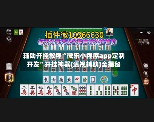辅助开挂教程“微乐小程序app定制开发”开挂神器{透视辅助}全揭秘