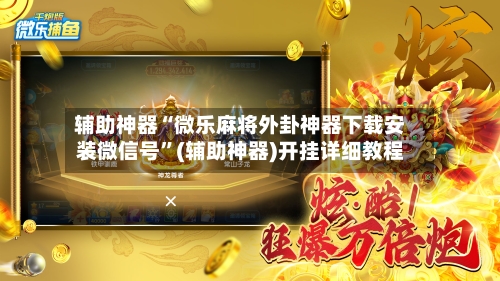 辅助神器“微乐麻将外卦神器下载安装微信号”(辅助神器)开挂详细教程