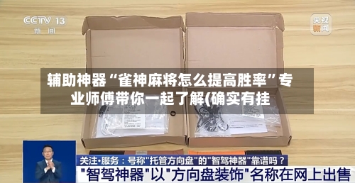辅助神器“雀神麻将怎么提高胜率”专业师傅带你一起了解(确实有挂