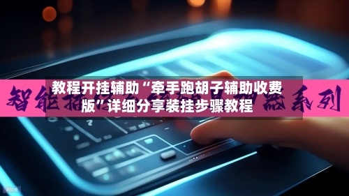教程开挂辅助“牵手跑胡子辅助收费版”详细分享装挂步骤教程
