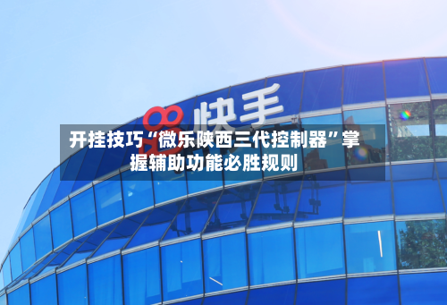 开挂技巧“微乐陕西三代控制器”掌握辅助功能必胜规则