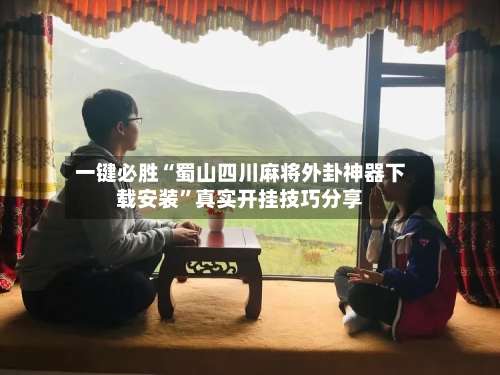 一键必胜“蜀山四川麻将外卦神器下载安装”真实开挂技巧分享